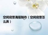 空間背景海報(bào)制作（空間背景怎么弄）