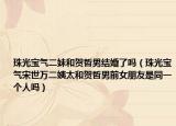 珠光寶氣二妹和賀哲男結(jié)婚了嗎（珠光寶氣宋世萬二姨太和賀哲男前女朋友是同一個人嗎）