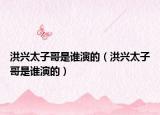 洪興太子哥是誰(shuí)演的（洪興太子哥是誰(shuí)演的）