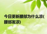 今日更新腰部為什么涼(腰部發(fā)涼)