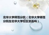 北華大學(xué)師范分院（北華大學(xué)師范分院在北華大學(xué)校區(qū)里面嗎）