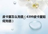 皮卡堂怎么充值（4399皮卡堂如何充值）
