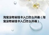 淘寶沒有省錢卡入口怎么開通（淘寶沒有省錢卡入口怎么開通）