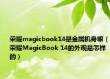 榮耀magicbook14是金屬機(jī)身嘛（榮耀MagicBook 14的外觀是怎樣的）