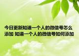 今日更新知道一個(gè)人的微信號(hào)怎么添加 知道一個(gè)人的微信號(hào)如何添加