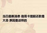 當(dāng)日最新消息 信用卡提前還款是大忌 原因是這樣的