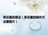幸運(yùn)星的做法（幸運(yùn)星的制作方法要圖片）