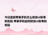 今日更新蘋果手機怎么修改id賬號和密碼 蘋果手機如何修改id賬號和密碼