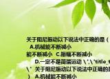 關(guān)于阻尼振動以下說法中正確的是（???（）  A.機械能不斷減小????? ??????????????????B.動能不斷減小  C.振幅不斷減小????????????????????????? D.一定不是簡諧運動 
