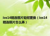 ios14精選照片如何更換（ios14精選照片怎么弄）