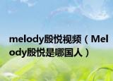 melody殷悅視頻（Melody殷悅是哪國(guó)人）