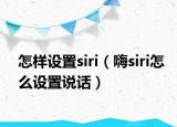 怎樣設(shè)置siri（嗨siri怎么設(shè)置說話）