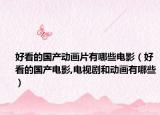 好看的國產(chǎn)動(dòng)畫片有哪些電影（好看的國產(chǎn)電影,電視劇和動(dòng)畫有哪些）