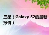 三星（Galaxy S2的最新報價）