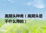 高頻頭種類（高頻頭是干什么用的）