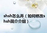 shsh怎么弄（如何修改shsh簡介介紹）