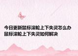 今日更新鼠標(biāo)滾輪上下失靈怎么辦 鼠標(biāo)滾輪上下失靈如何解決