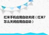 紅米手機(jī)應(yīng)用自動(dòng)關(guān)閉（紅米7怎么關(guān)閉應(yīng)用自啟動(dòng)）