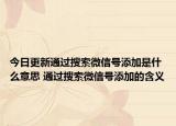 今日更新通過搜索微信號添加是什么意思 通過搜索微信號添加的含義