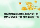 容易的反義詞是什么最佳答案（容易的反義詞是什么 準(zhǔn)答案簡介介紹）