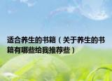 適合養(yǎng)生的書籍（關(guān)于養(yǎng)生的書籍有哪些給我推薦些）