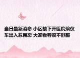 當(dāng)日最新消息 小區(qū)樓下開(kāi)醫(yī)院殯儀車(chē)出入惹民怨 大家看著很不舒服