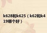 k628和k625（k62和k419哪個好）