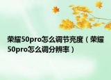 榮耀50pro怎么調(diào)節(jié)亮度（榮耀50pro怎么調(diào)分辨率）