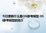 今日更新什么是OSI參考模型 OSI參考模型的簡介