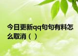今日更新qq句句有料怎么取消（）