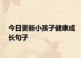 今日更新小孩子健康成長(zhǎng)句子