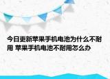 今日更新蘋果手機電池為什么不耐用 蘋果手機電池不耐用怎么辦