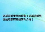 逆戰(zhàn)游戲里面的歌曲（逆戰(zhàn)游戲界面的歌都有哪些簡(jiǎn)介介紹）