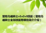冒險(xiǎn)島魂騎士v1v2v3技能（冒險(xiǎn)島魂騎士全部技能有哪些簡(jiǎn)介介紹）