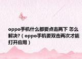 oppo手機(jī)什么都要點擊兩下 怎么解決?（oppo手機(jī)要雙擊兩次才能打開應(yīng)用）