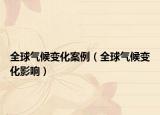 全球氣候變化案例（全球氣候變化影響）