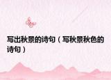 寫出秋景的詩(shī)句（寫秋景秋色的詩(shī)句）