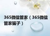 365微信管家（365微信管家騙子）