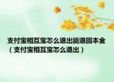 支付寶相互寶怎么退出能退回本金（支付寶相互寶怎么退出）