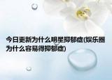 今日更新為什么明星抑郁癥(娛樂圈為什么容易得抑郁癥)