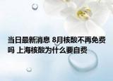 當(dāng)日最新消息 8月核酸不再免費(fèi)嗎 上海核酸為什么要自費(fèi)