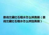 雅詩(shī)蘭黛紅石榴水怎么辨真假（雅詩(shī)蘭黛紅石榴水怎么辨別真假）