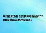 今日更新為什么要買養(yǎng)老保險(xiǎn)(2021國(guó)家最新養(yǎng)老政策解答)