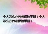 個人怎么辦養(yǎng)老保險手冊（個人怎么辦養(yǎng)老保險手冊）