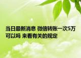 當(dāng)日最新消息 微信轉(zhuǎn)賬一次5萬(wàn)可以嗎 來(lái)看有關(guān)的規(guī)定