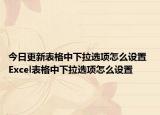 今日更新表格中下拉選項(xiàng)怎么設(shè)置 Excel表格中下拉選項(xiàng)怎么設(shè)置
