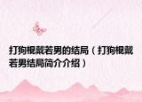 打狗棍戴若男的結(jié)局（打狗棍戴若男結(jié)局簡介介紹）