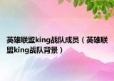 英雄聯(lián)盟king戰(zhàn)隊(duì)成員（英雄聯(lián)盟king戰(zhàn)隊(duì)背景）