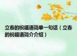 立春的祝福語(yǔ)簡(jiǎn)單一句話（立春的祝福語(yǔ)簡(jiǎn)介介紹）