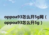 oppoa93怎么開5g網(wǎng)（oppoa93怎么開5g）
